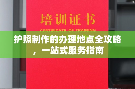 茂林护照制作的办理地点全攻略，一站式服务指南