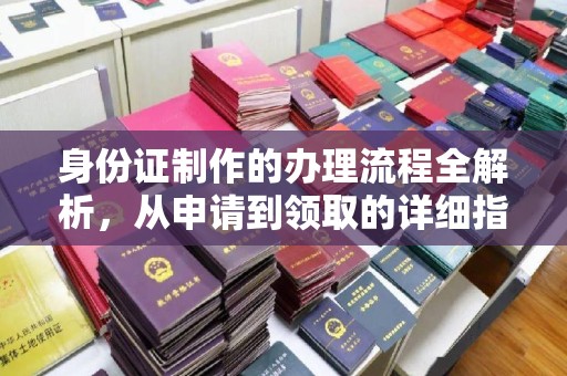 茂林身份证制作的办理流程全解析，从申请到领取的详细指南