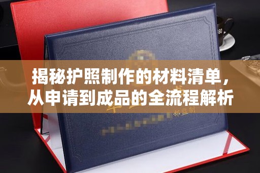 茂林揭秘护照制作的材料清单，从申请到成品的全流程解析