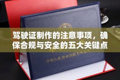 茂林驾驶证制作的注意事项，确保合规与安全的五大关键点
