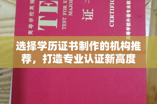 茂林选择学历证书制作的机构推荐，打造专业认证新高度