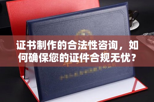 茂林证书制作的合法性咨询，如何确保您的证件合规无忧？