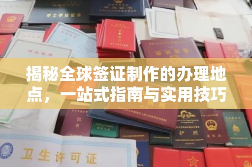 茂林揭秘全球签证制作的办理地点，一站式指南与实用技巧
