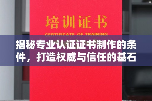 茂林揭秘专业认证证书制作的条件，打造权威与信任的基石