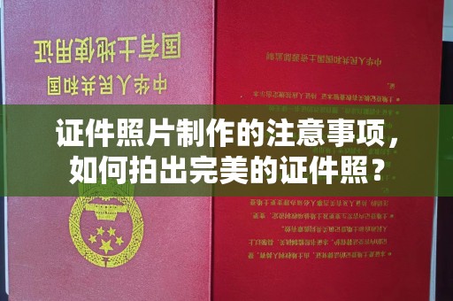 茂林证件照片制作的注意事项，如何拍出完美的证件照？