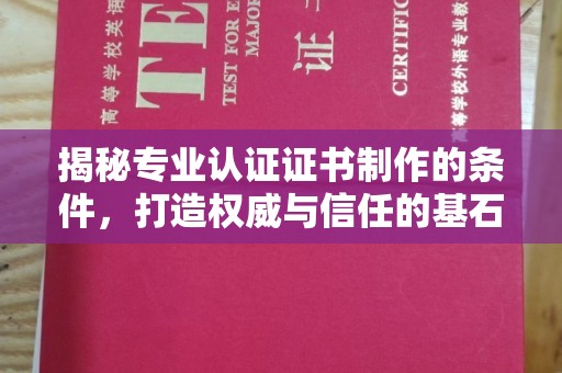 茂林揭秘专业认证证书制作的条件，打造权威与信任的基石