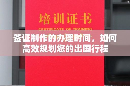 茂林签证制作的办理时间，如何高效规划您的出国行程