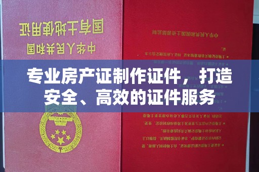 茂林专业房产证制作证件，打造安全、高效的证件服务