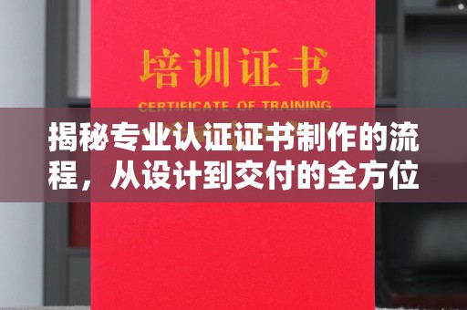 茂林揭秘专业认证证书制作的流程，从设计到交付的全方位指南