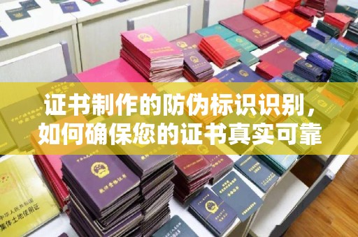 茂林证书制作的防伪标识识别，如何确保您的证书真实可靠