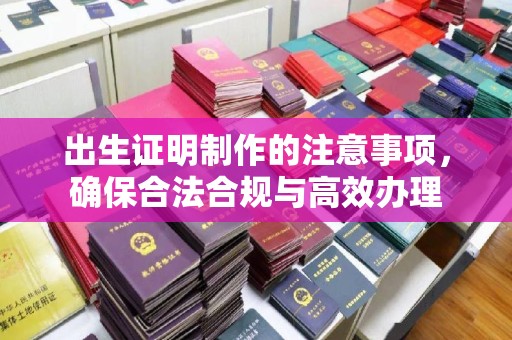 茂林出生证明制作的注意事项，确保合法合规与高效办理