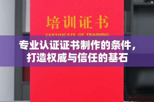 茂林专业认证证书制作的条件，打造权威与信任的基石