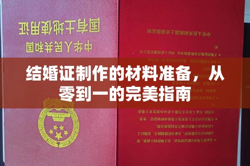 茂林结婚证制作的材料准备，从零到一的完美指南