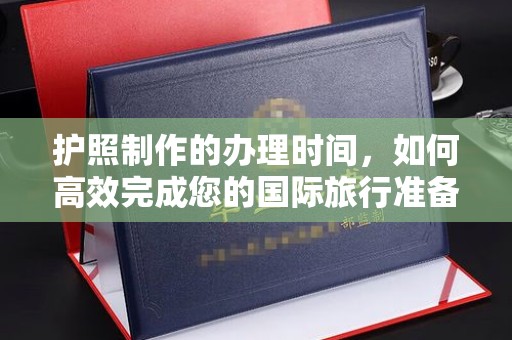 茂林护照制作的办理时间，如何高效完成您的国际旅行准备