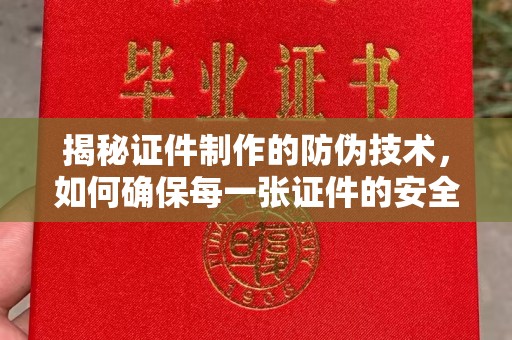 茂林揭秘证件制作的防伪技术，如何确保每一张证件的安全与真实