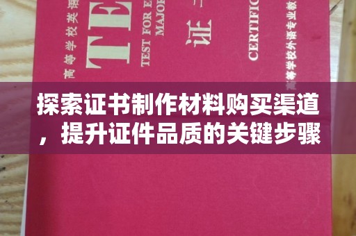 茂林探索证书制作材料购买渠道，提升证件品质的关键步骤