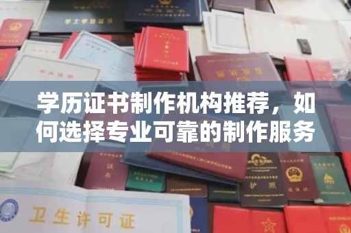 茂林学历证书制作机构推荐，如何选择专业可靠的制作服务？