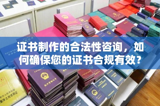 茂林证书制作的合法性咨询，如何确保您的证书合规有效？