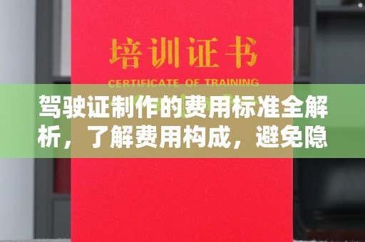 茂林驾驶证制作的费用标准全解析，了解费用构成，避免隐形消费